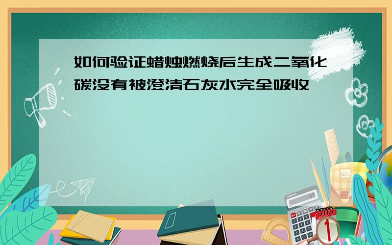 如何验证蜡烛燃烧后生成二氧化碳没有被澄清石灰水完全吸收