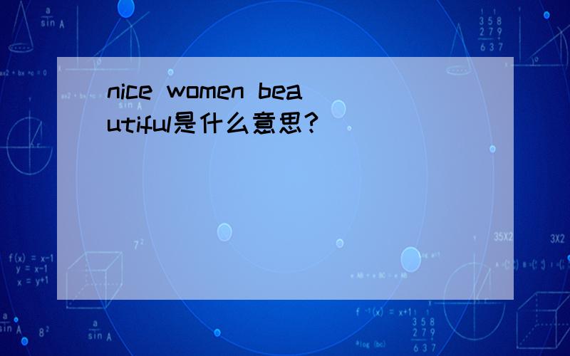 nice women beautiful是什么意思?