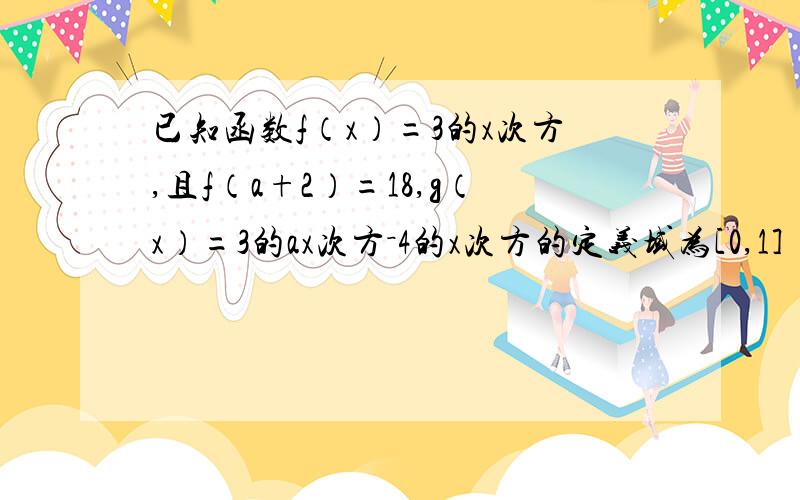 已知函数f（x）=3的x次方,且f（a+2）=18,g（x）=3的ax次方－4的x次方的定义域为[0,1]