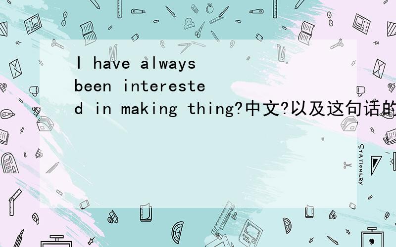 I have always been interested in making thing?中文?以及这句话的语法时态.