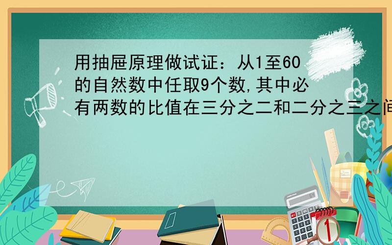 用抽屉原理做试证：从1至60的自然数中任取9个数,其中必有两数的比值在三分之二和二分之三之间（包括三分之二和二分之三）