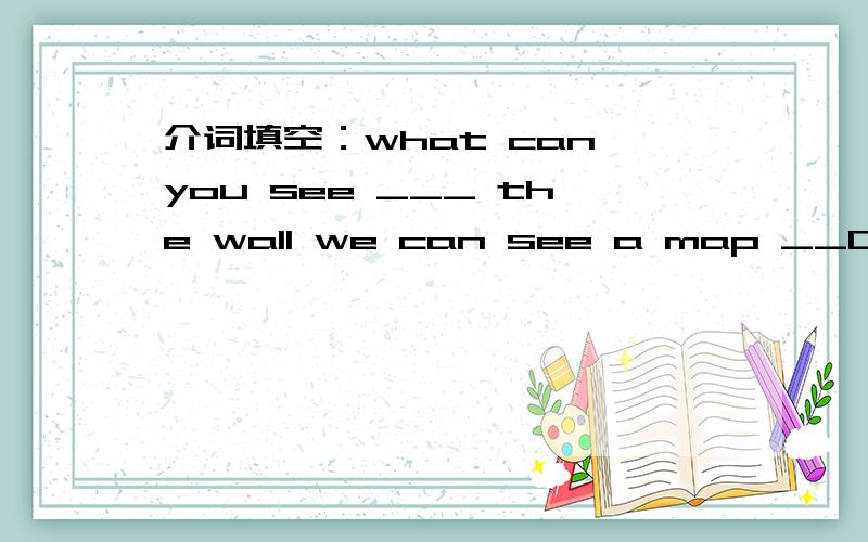 介词填空：what can you see ___ the wall we can see a map __China