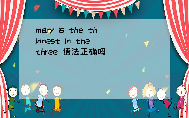 mary is the thinnest in the three 语法正确吗