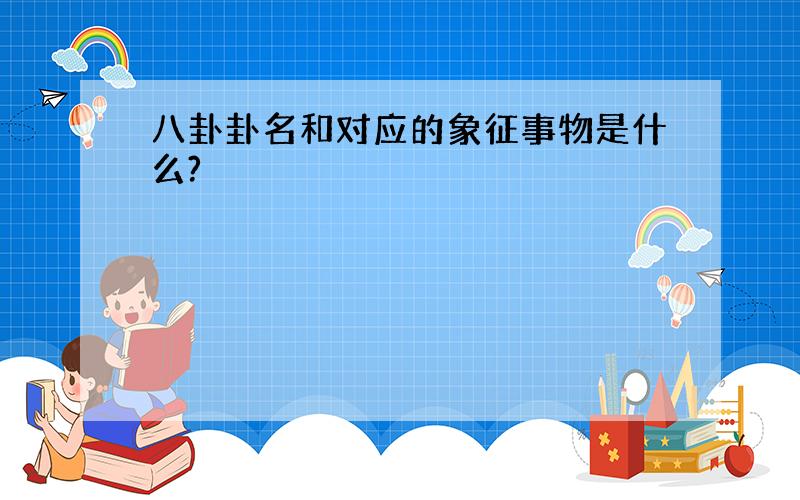 八卦卦名和对应的象征事物是什么?