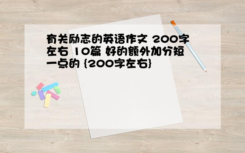 有关励志的英语作文 200字左右 10篇 好的额外加分短一点的 {200字左右}