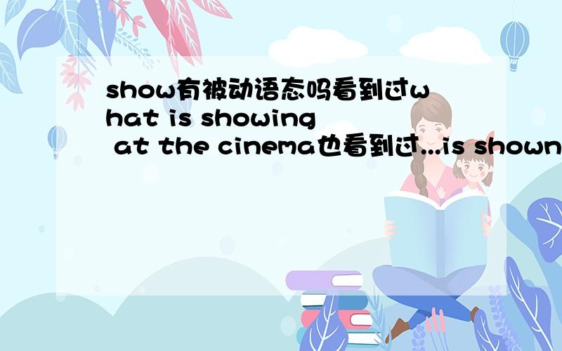 show有被动语态吗看到过what is showing at the cinema也看到过...is shown .还