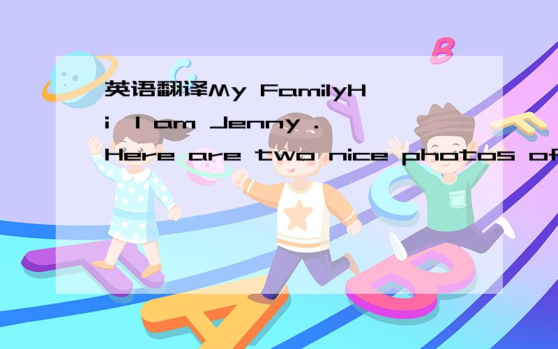 英语翻译My FamilyHi,I am Jenny .Here are two nice photos of my f