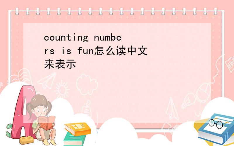 counting numbers is fun怎么读中文来表示