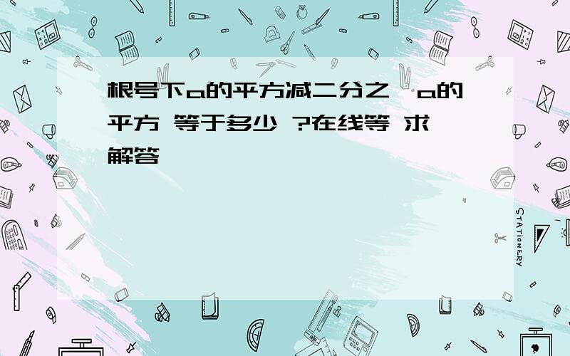 根号下a的平方减二分之一a的平方 等于多少 ?在线等 求解答