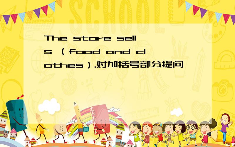 The store sells （food and clothes）.对加括号部分提问