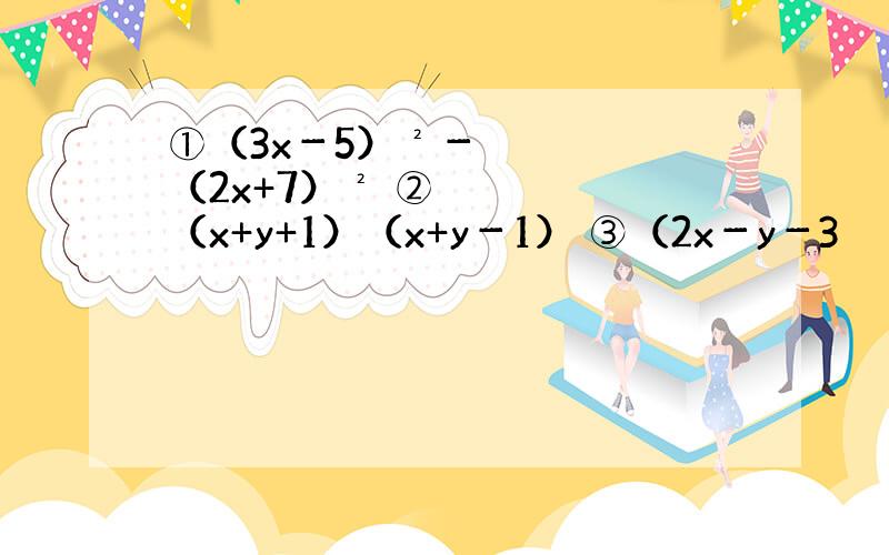 ①（3x－5）²－（2x+7）² ②（x+y+1）（x+y－1） ③（2x－y－3