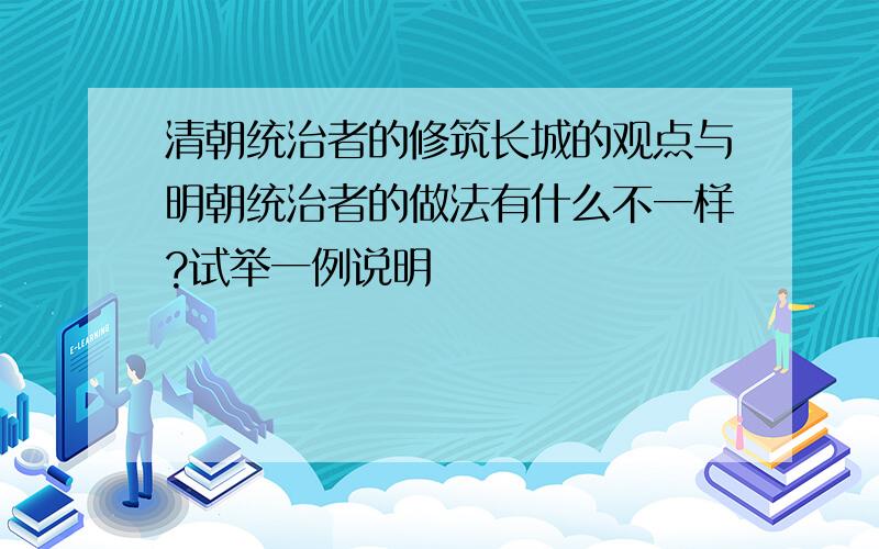 清朝统治者的修筑长城的观点与明朝统治者的做法有什么不一样?试举一例说明