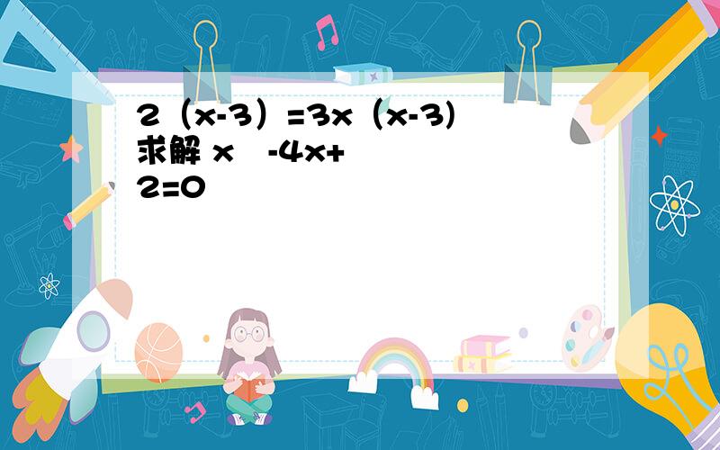 2（x-3）=3x（x-3)求解 x²-4x+2=0