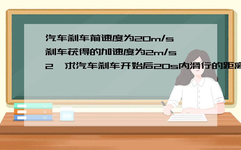 汽车刹车前速度为20m/s,刹车获得的加速度为2m/s^2,求汽车刹车开始后20s内滑行的距离?1485