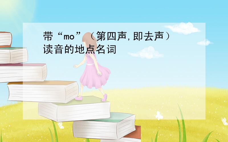 带“mo”（第四声,即去声）读音的地点名词