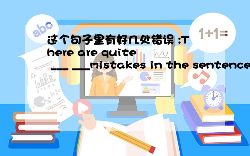 这个句子里有好几处错误 :There are quite ___ ___mistakes in the sentence