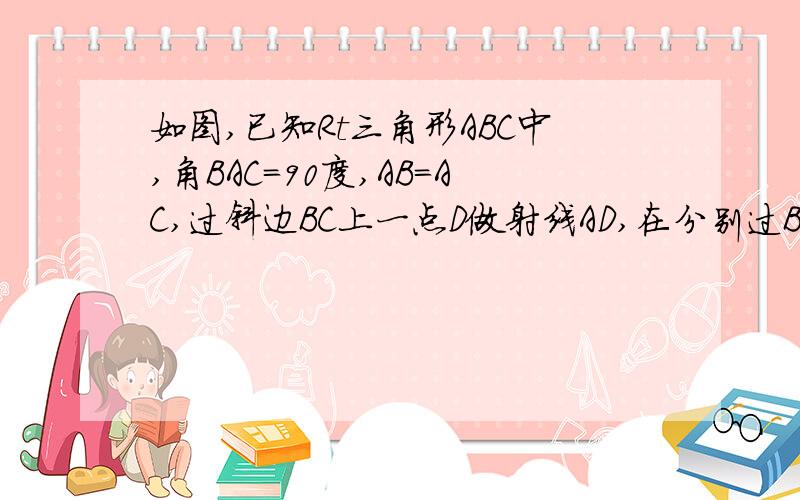 如图,已知Rt三角形ABC中,角BAC=90度,AB=AC,过斜边BC上一点D做射线AD,在分别过B.C做射线AD的垂线