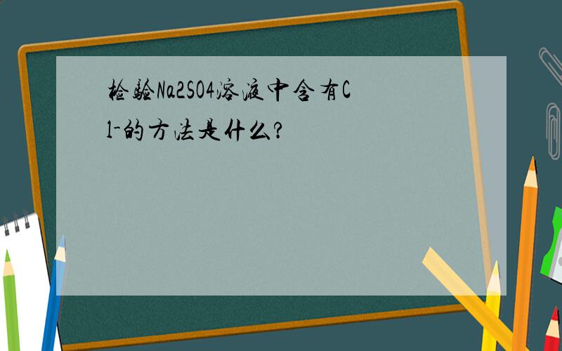 检验Na2SO4溶液中含有Cl-的方法是什么?