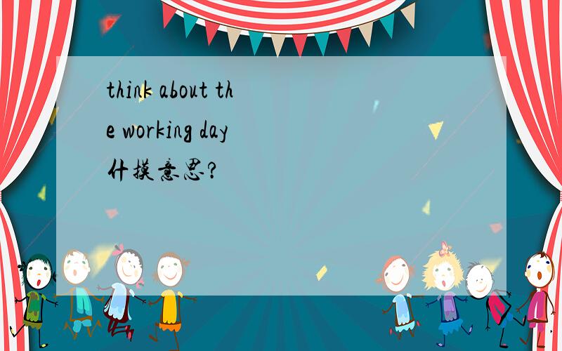 think about the working day 什摸意思?