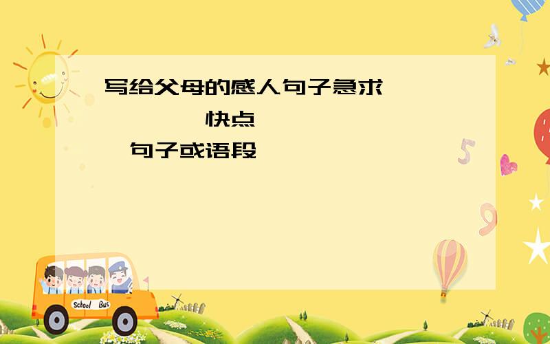 写给父母的感人句子急求```````快点`````````句子或语段