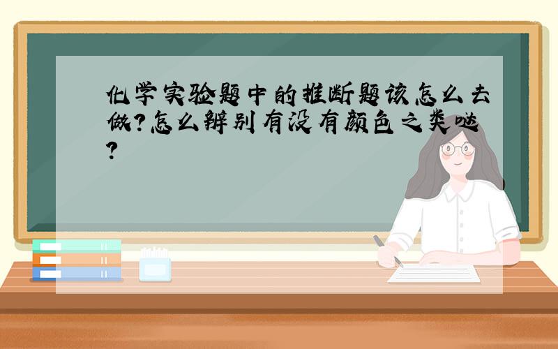 化学实验题中的推断题该怎么去做?怎么辨别有没有颜色之类哒?