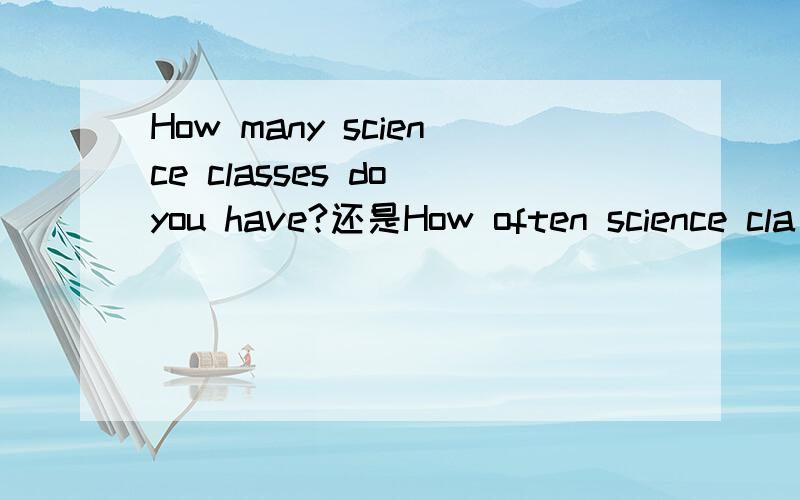 How many science classes do you have?还是How often science cla