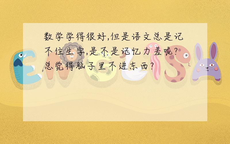 数学学得很好,但是语文总是记不住生字,是不是记忆力差呢?总觉得脑子里不进东西?