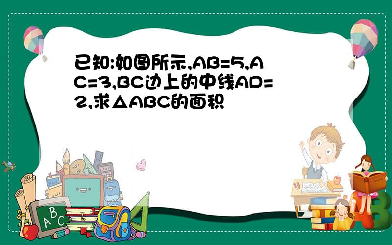 已知:如图所示,AB=5,AC=3,BC边上的中线AD=2,求△ABC的面积