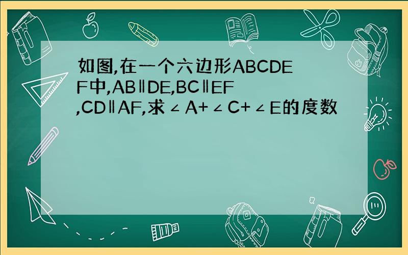 如图,在一个六边形ABCDEF中,AB‖DE,BC‖EF,CD‖AF,求∠A+∠C+∠E的度数