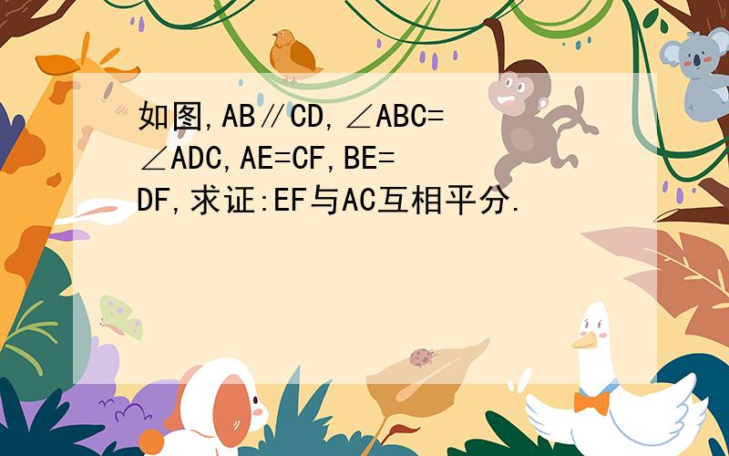 如图,AB∥CD,∠ABC=∠ADC,AE=CF,BE=DF,求证:EF与AC互相平分.