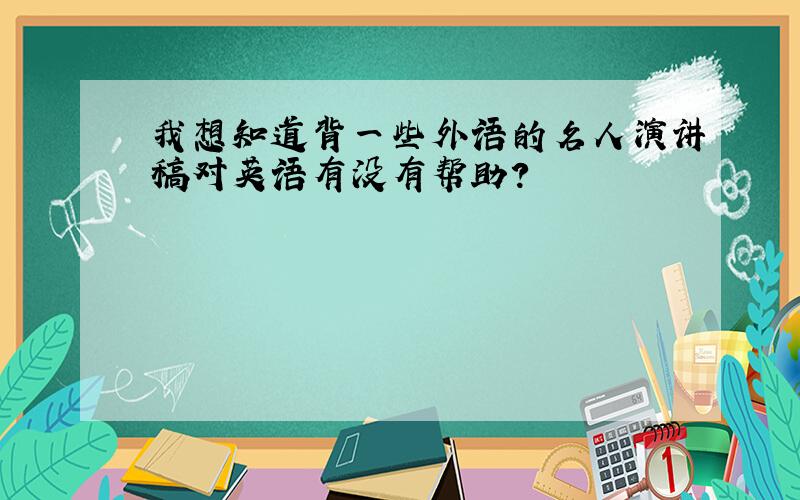 我想知道背一些外语的名人演讲稿对英语有没有帮助?