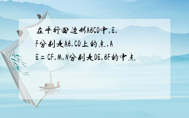 在平行四边形ABCD中,E,F分别是AB,CD上的点,AE=CF,M,N分别是DE,BF的中点