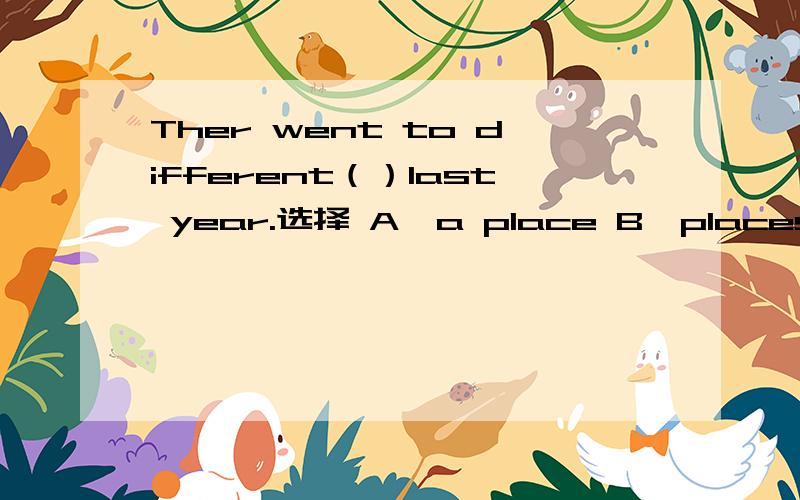 Ther went to different（）last year.选择 A、a place B、places C、pl