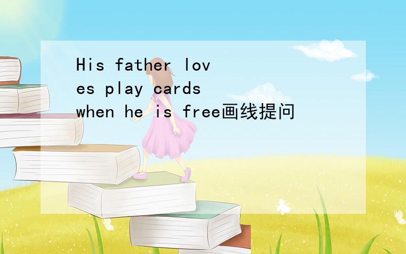 His father loves play cards when he is free画线提问