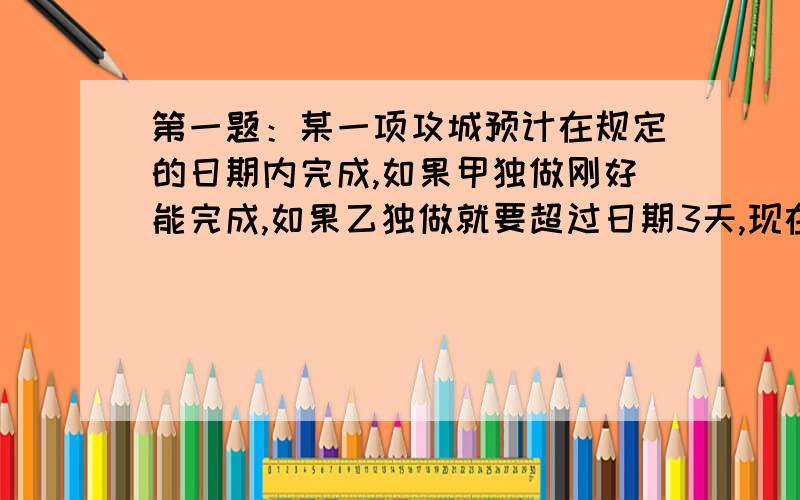 第一题：某一项攻城预计在规定的日期内完成,如果甲独做刚好能完成,如果乙独做就要超过日期3天,现在甲、乙两人合做2天,剩下