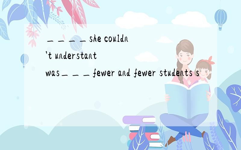 ____she couldn't understant was___fewer and fewer students s