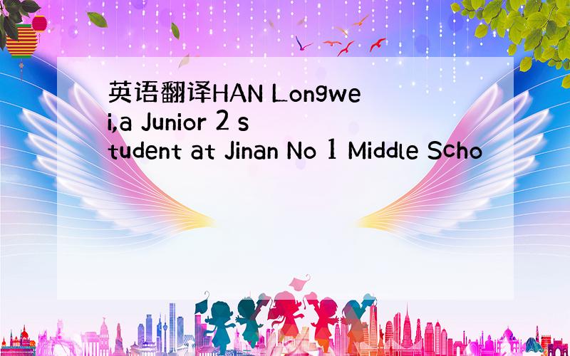 英语翻译HAN Longwei,a Junior 2 student at Jinan No 1 Middle Scho