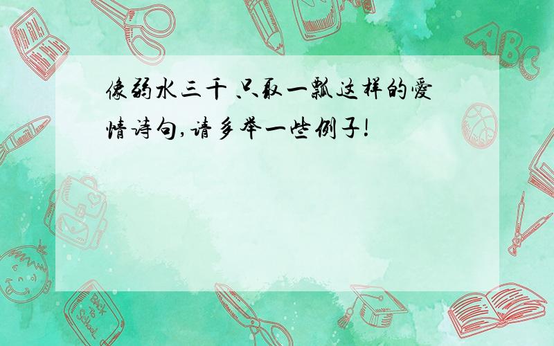 像弱水三千 只取一瓢这样的爱情诗句,请多举一些例子!