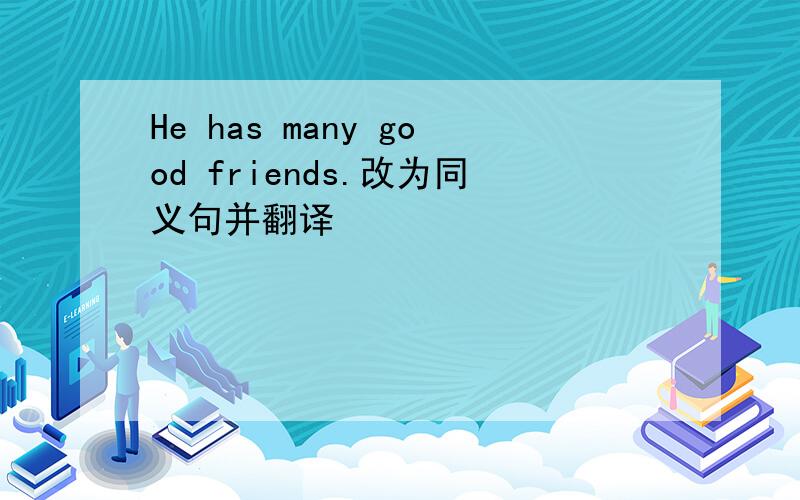 He has many good friends.改为同义句并翻译