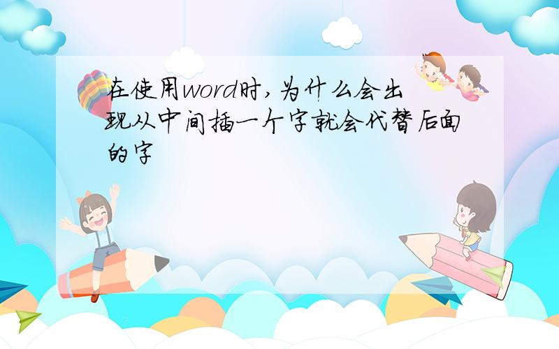 在使用word时,为什么会出现从中间插一个字就会代替后面的字