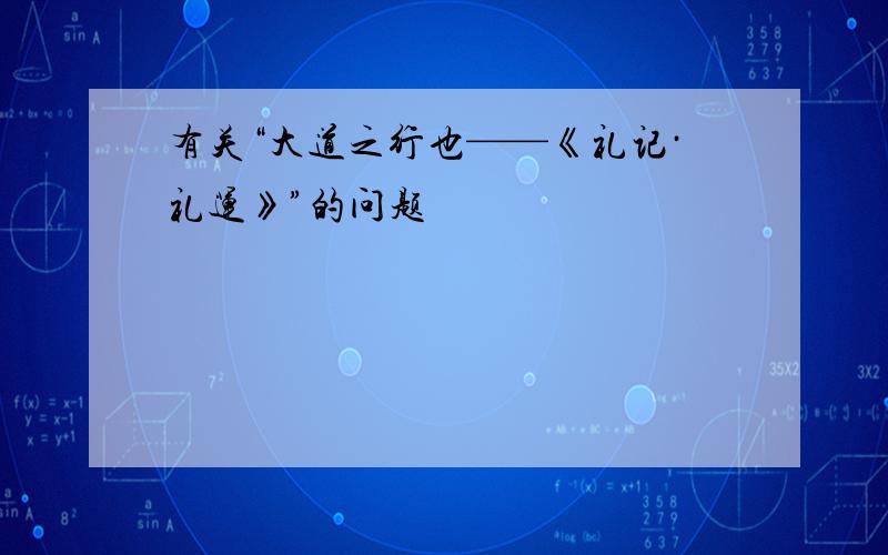 有关“大道之行也——《礼记·礼运》”的问题