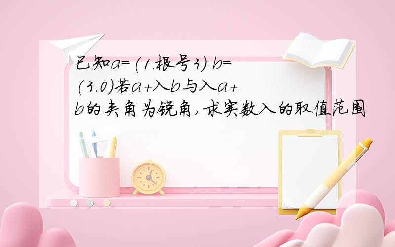 已知a=(1.根号3) b=(3.0)若a+入b与入a+b的夹角为锐角,求实数入的取值范围