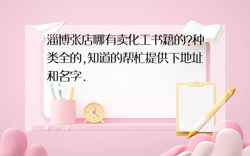 淄博张店哪有卖化工书籍的?种类全的,知道的帮忙提供下地址和名字.