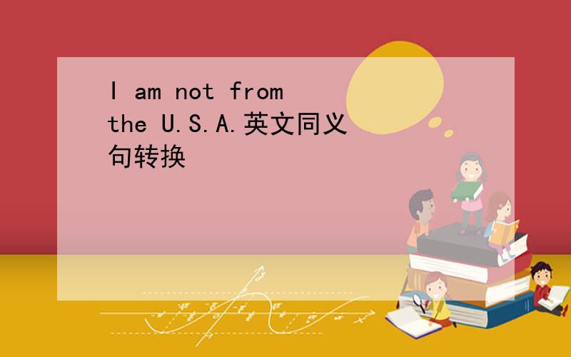 I am not from the U.S.A.英文同义句转换