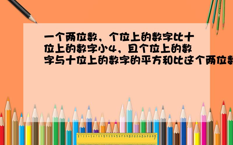 一个两位数，个位上的数字比十位上的数字小4，且个位上的数字与十位上的数字的平方和比这个两位数小4，求这个两位数．