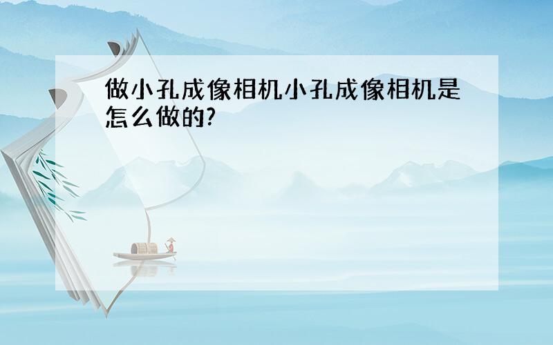 做小孔成像相机小孔成像相机是怎么做的?