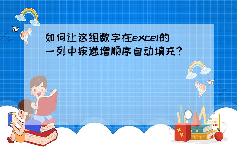 如何让这组数字在excel的一列中按递增顺序自动填充?