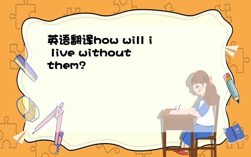 英语翻译how will i live without them?