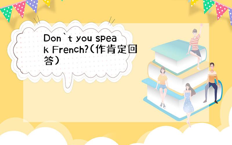 Don`t you speak French?(作肯定回答)