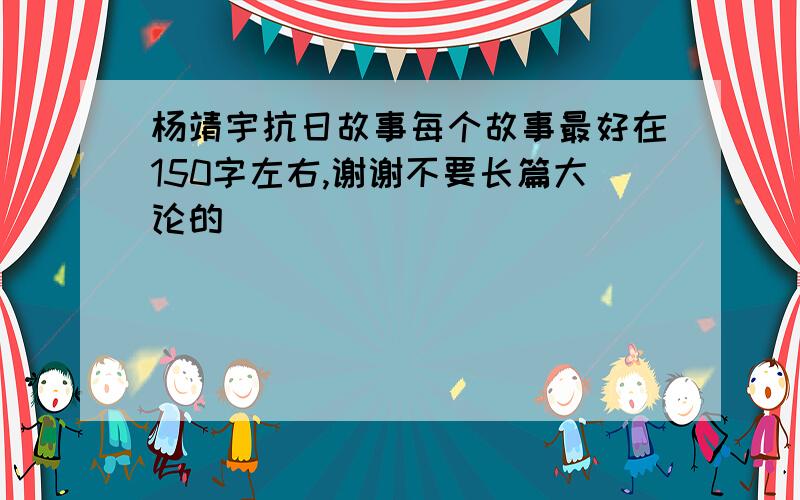 杨靖宇抗日故事每个故事最好在150字左右,谢谢不要长篇大论的